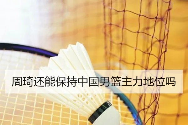周琦还能保持中国男篮主力地位吗